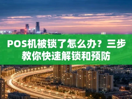 重庆POS机被锁了怎么办？三步教你快速解锁和预防