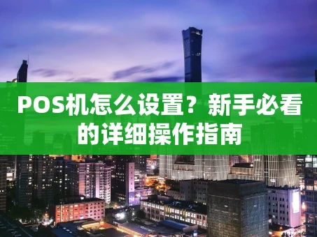 重庆POS机怎么设置？新手必看的详细操作指南