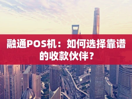 重庆融通POS机：如何选择靠谱的收款伙伴？