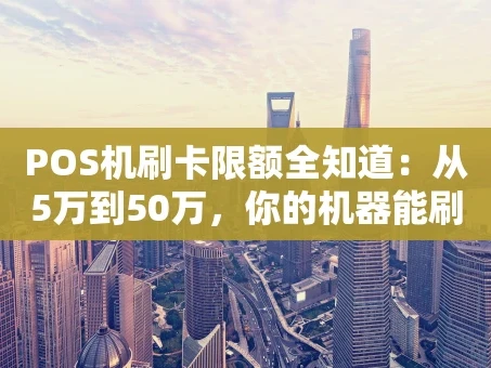 重庆POS机刷卡限额全知道：从5万到50万，你的机器能刷多少？