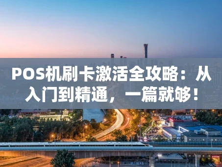 重庆POS机刷卡激活全攻略：从入门到精通，一篇就够！