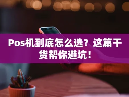 重庆Pos机到底怎么选？这篇干货帮你避坑！