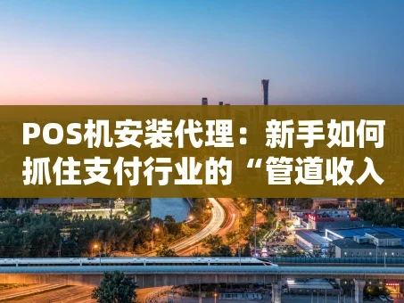 重庆POS机安装代理：新手如何抓住支付行业的“管道收入”？