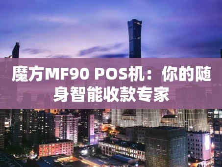重庆魔方MF90 POS机：你的随身智能收款专家