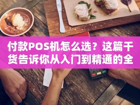 重庆付款POS机怎么选？这篇干货告诉你从入门到精通的全部秘密