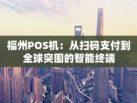 重庆福州POS机：从扫码支付到全球突围的智能终端