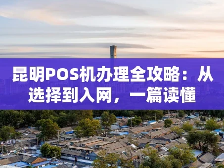 重庆昆明POS机办理全攻略：从选择到入网，一篇读懂