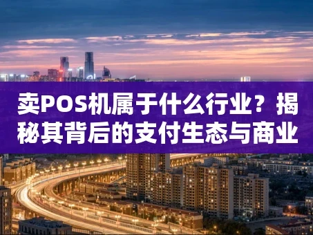 重庆卖POS机属于什么行业？揭秘其背后的支付生态与商业逻辑