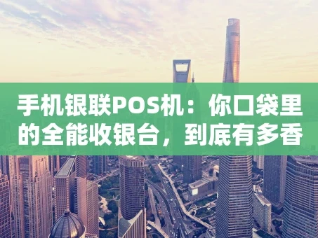 重庆手机银联POS机：你口袋里的全能收银台，到底有多香？