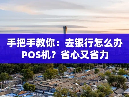 重庆手把手教你：去银行怎么办POS机？省心又省力
