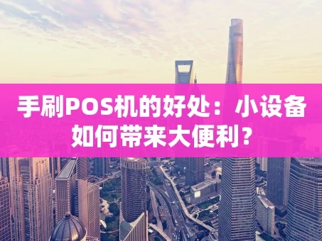 重庆手刷POS机的好处：小设备如何带来大便利？