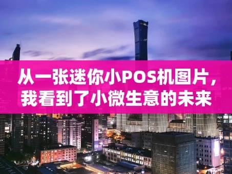 重庆从一张迷你小POS机图片，我看到了小微生意的未来