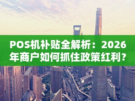 重庆POS机补贴全解析：2026年商户如何抓住政策红利？