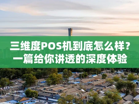 重庆三维度POS机到底怎么样？一篇给你讲透的深度体验