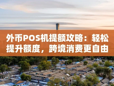 重庆外币POS机提额攻略：轻松提升额度，跨境消费更自由