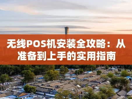 重庆无线POS机安装全攻略：从准备到上手的实用指南