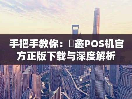 重庆手把手教你：惒鑫POS机官方正版下载与深度解析