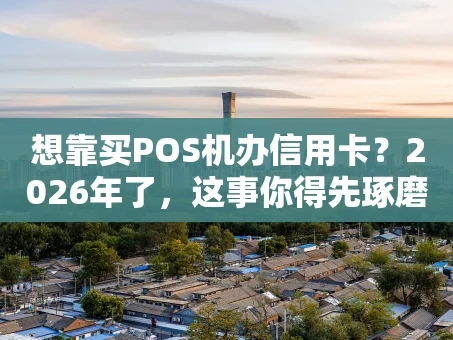 重庆想靠买POS机办信用卡？2026年了，这事你得先琢磨明白