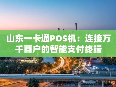 重庆山东一卡通POS机：连接万千商户的智能支付终端