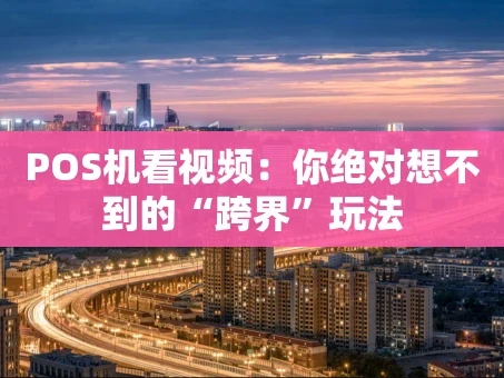 重庆POS机看视频：你绝对想不到的“跨界”玩法