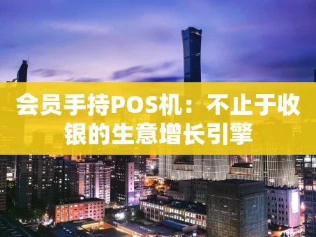 重庆会员手持POS机：不止于收银的生意增长引擎