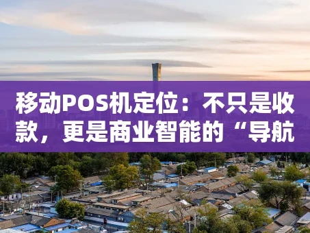 重庆移动POS机定位：不只是收款，更是商业智能的“导航仪”