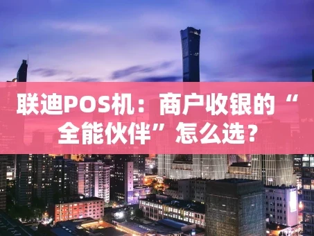 重庆联迪POS机：商户收银的“全能伙伴”怎么选？