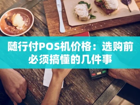 重庆随行付POS机价格：选购前必须搞懂的几件事