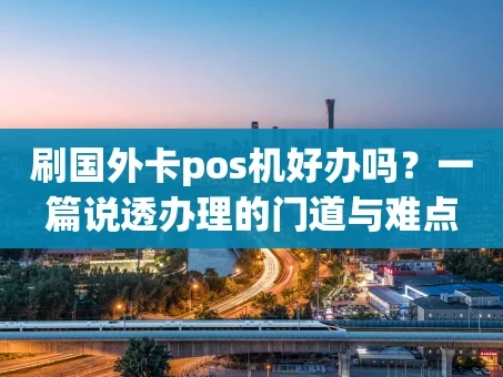 重庆刷国外卡pos机好办吗？一篇说透办理的门道与难点