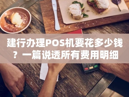 重庆建行办理POS机要花多少钱？一篇说透所有费用明细