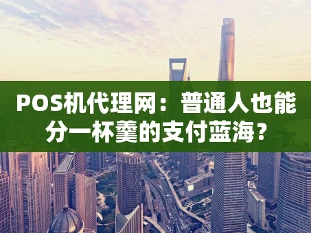 重庆POS机代理网：普通人也能分一杯羹的支付蓝海？