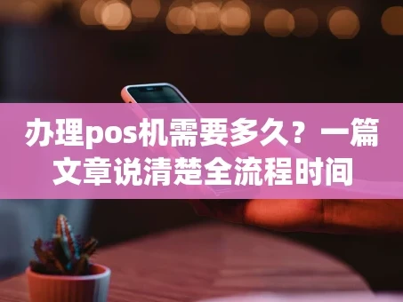 重庆办理pos机需要多久？一篇文章说清楚全流程时间