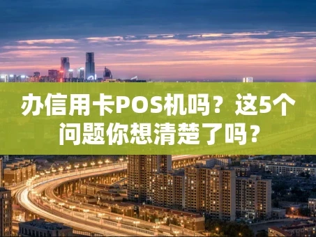 重庆办信用卡POS机吗？这5个问题你想清楚了吗？
