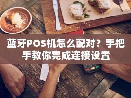 重庆蓝牙POS机怎么配对？手把手教你完成连接设置