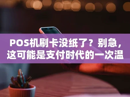 重庆POS机刷卡没纸了？别急，这可能是支付时代的一次温柔提醒