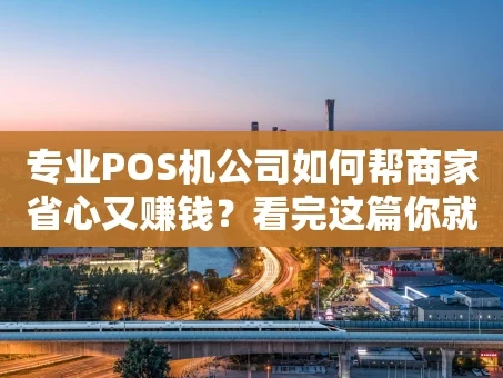 重庆专业POS机公司如何帮商家省心又赚钱？看完这篇你就懂了