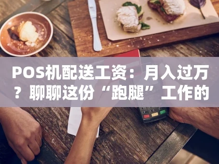 重庆POS机配送工资：月入过万？聊聊这份“跑腿”工作的真实收入