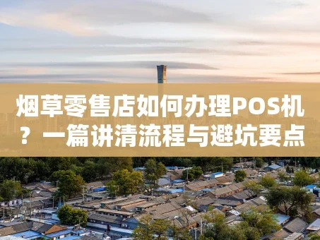 重庆烟草零售店如何办理POS机？一篇讲清流程与避坑要点