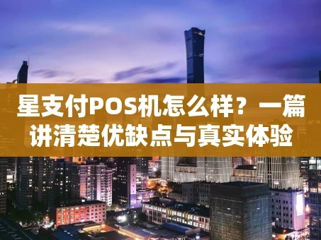 重庆星支付POS机怎么样？一篇讲清楚优缺点与真实体验