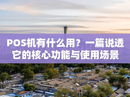 重庆POS机有什么用？一篇说透它的核心功能与使用场景
