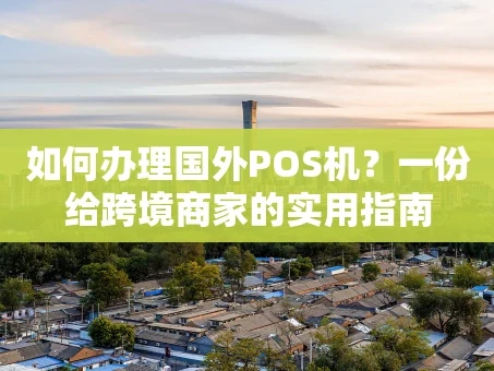 重庆如何办理国外POS机？一份给跨境商家的实用指南
