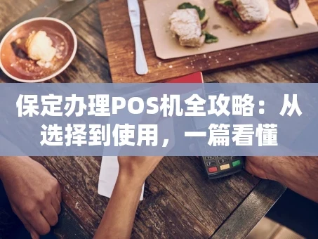 重庆保定办理POS机全攻略：从选择到使用，一篇看懂