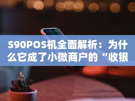 重庆S90POS机全面解析：为什么它成了小微商户的“收银神器”？