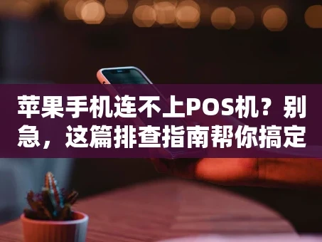 重庆苹果手机连不上POS机？别急，这篇排查指南帮你搞定！