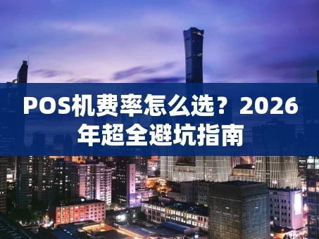重庆POS机费率怎么选？2026年超全避坑指南