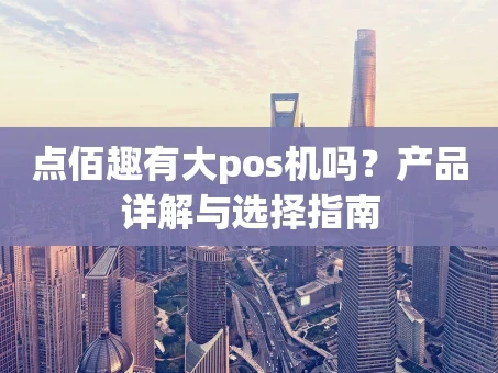 重庆点佰趣有大pos机吗？产品详解与选择指南