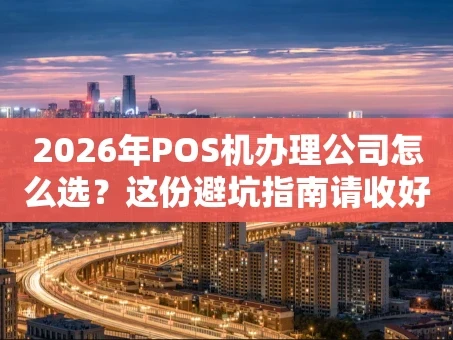 重庆2026年POS机办理公司怎么选？这份避坑指南请收好