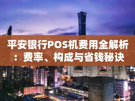 重庆平安银行POS机费用全解析：费率、构成与省钱秘诀