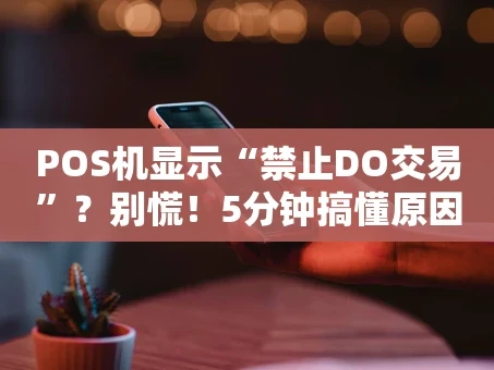 重庆POS机显示“禁止DO交易”？别慌！5分钟搞懂原因与解决法
