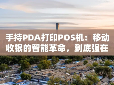 重庆手持PDA打印POS机：移动收银的智能革命，到底强在哪？